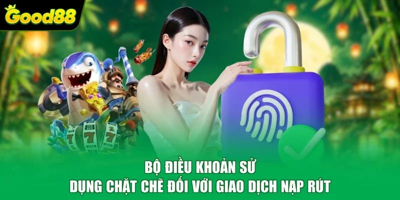 Bộ điều khoản sử dụng chặt chẽ đối với giao dịch nạp rút