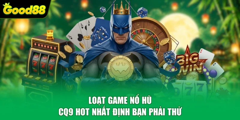 Loạt game nổ hũ CQ9 hot nhất định bạn phải thử