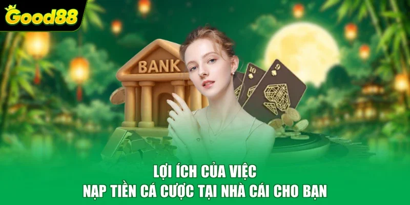 Lợi ích của việc nạp tiền cá cược tại nhà cái cho bạn