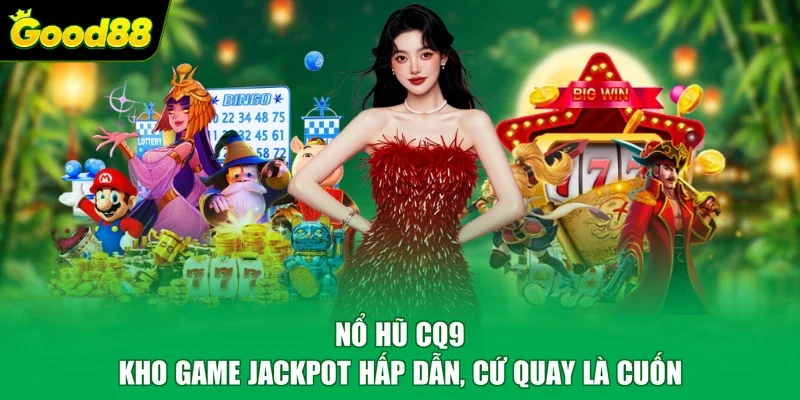 Nổ Hũ CQ9 - Kho Game Jackpot Hấp Dẫn, Cứ Quay Là Cuốn