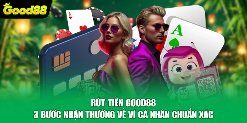 Rút Tiền Good88 - 3 Bước Nhận Thưởng Về Ví Cá Nhân Chuẩn Xác