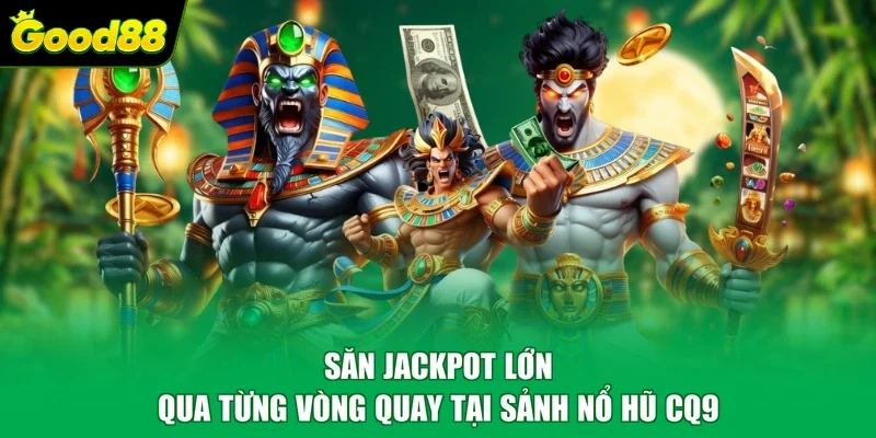 Săn Jackpot lớn qua từng vòng quay tại sảnh nổ hũ CQ9