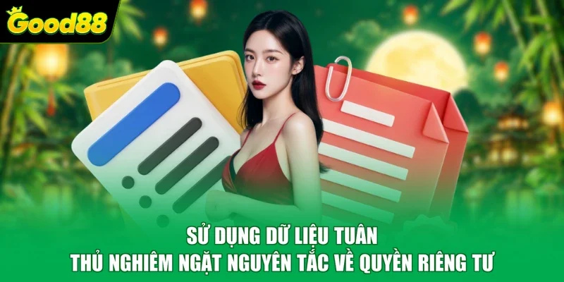 Sử dụng dữ liệu tuân thủ nghiêm ngặt nguyên tắc về quyền riêng tư