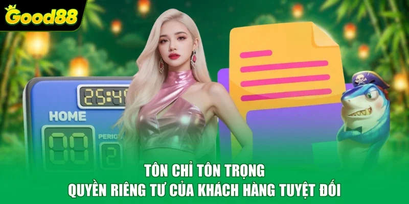 Tôn chỉ tôn trọng quyền riêng tư của khách hàng tuyệt đối