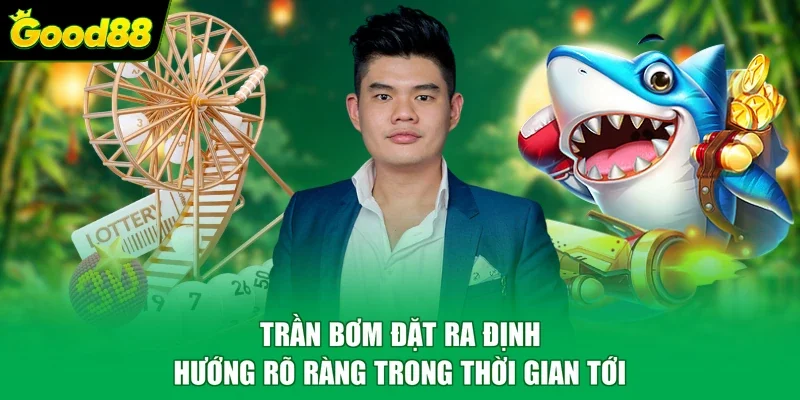 Trần Bơm đặt ra định hướng rõ ràng trong thời gian tới