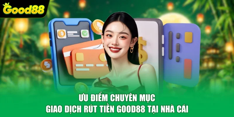 Ưu điểm chuyên mục giao dịch rút tiền Good88 tại nhà cái